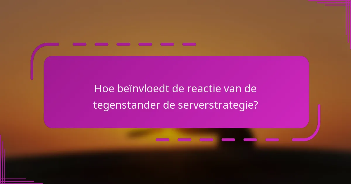 Hoe beïnvloedt de reactie van de tegenstander de serverstrategie?