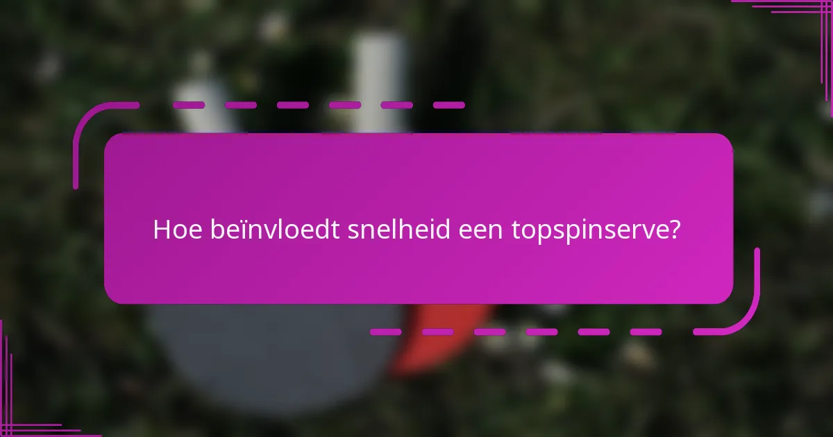 Hoe beïnvloedt snelheid een topspinserve?