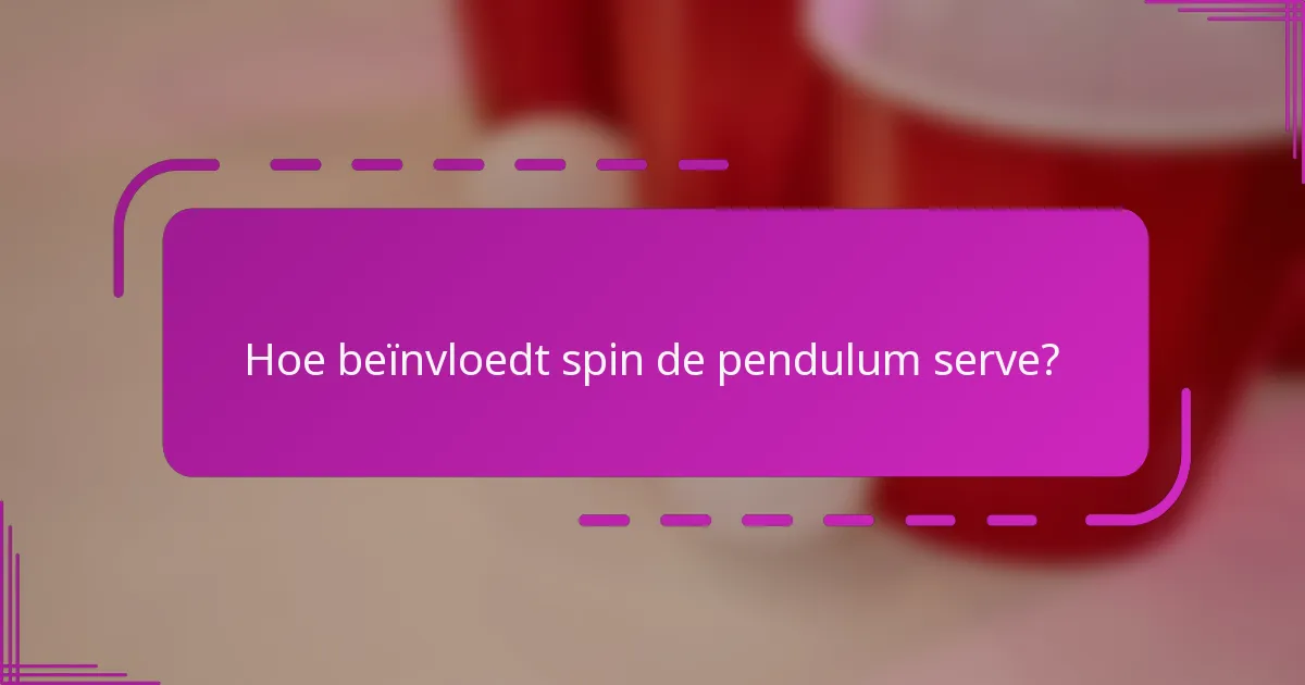 Hoe beïnvloedt spin de pendulum serve?