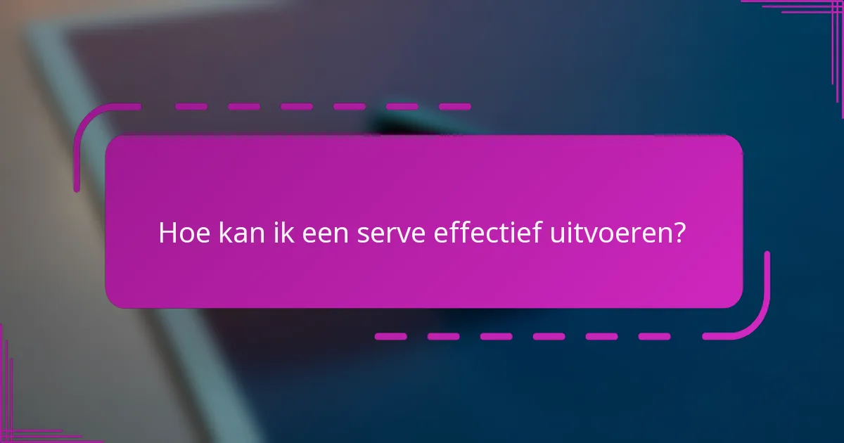 Hoe kan ik een serve effectief uitvoeren?