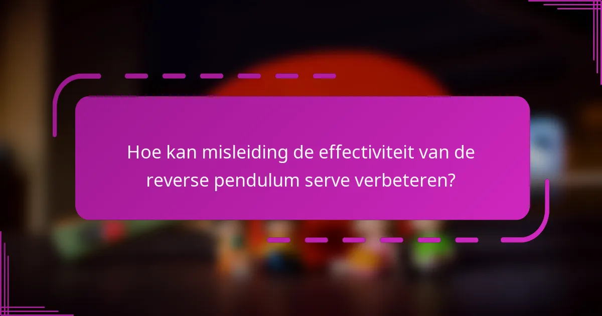 Hoe kan misleiding de effectiviteit van de reverse pendulum serve verbeteren?