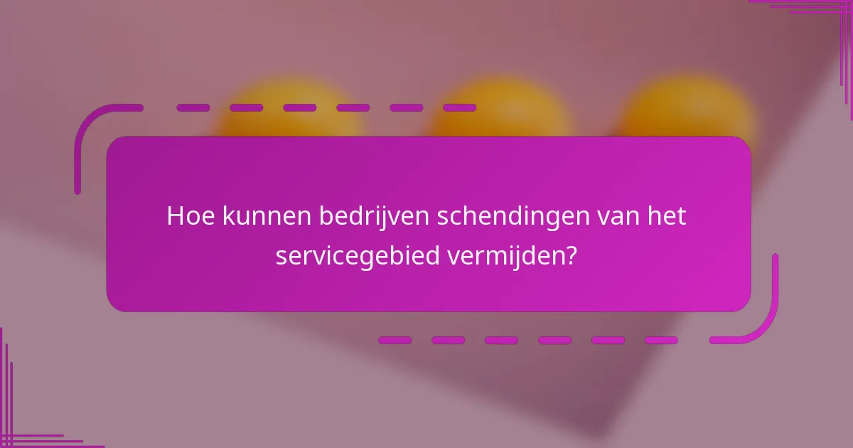 Hoe kunnen bedrijven schendingen van het servicegebied vermijden?