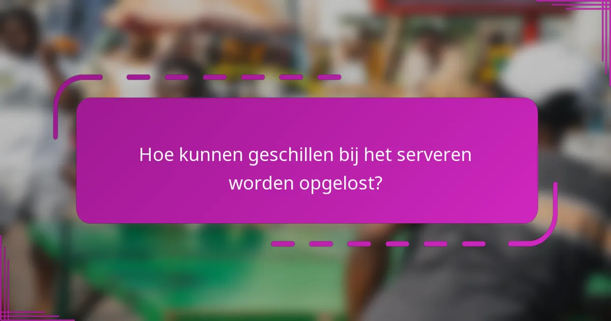 Hoe kunnen geschillen bij het serveren worden opgelost?