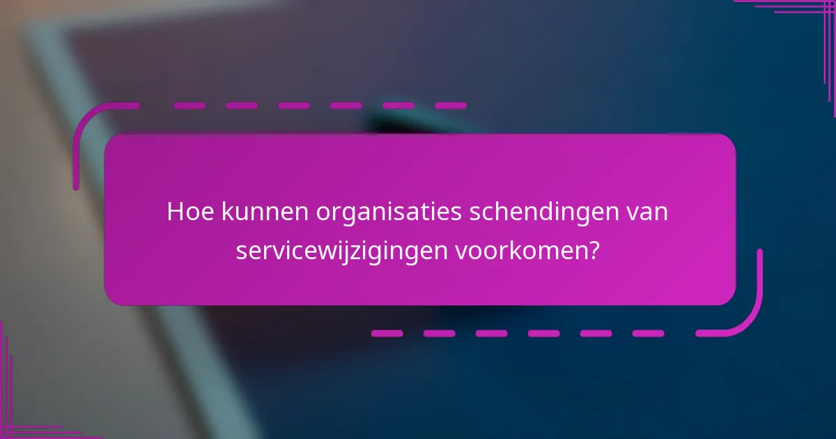 Hoe kunnen organisaties schendingen van servicewijzigingen voorkomen?