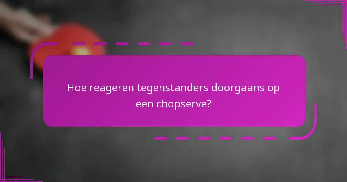 Hoe reageren tegenstanders doorgaans op een chopserve?