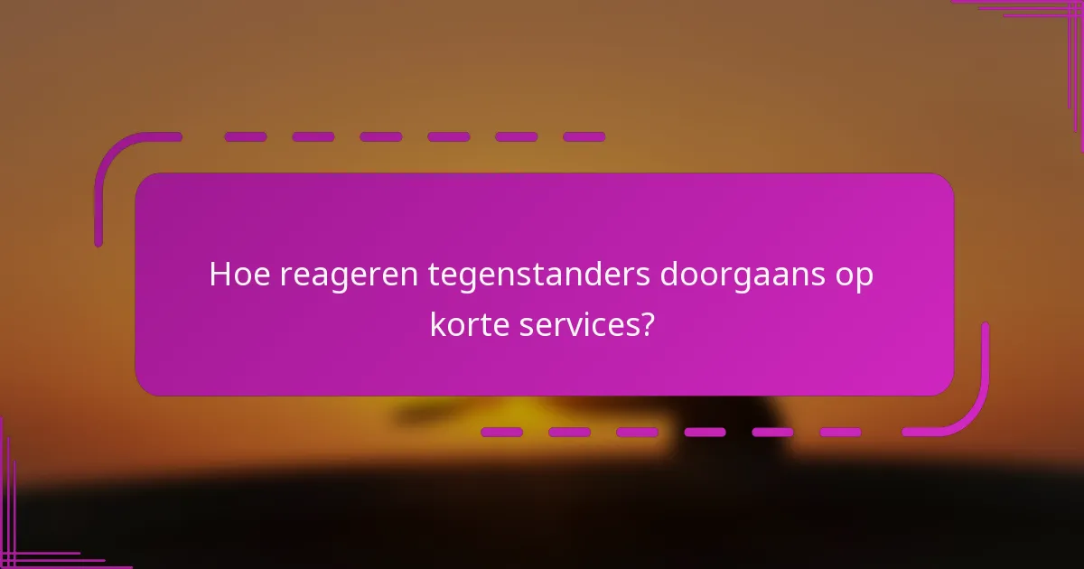 Hoe reageren tegenstanders doorgaans op korte services?