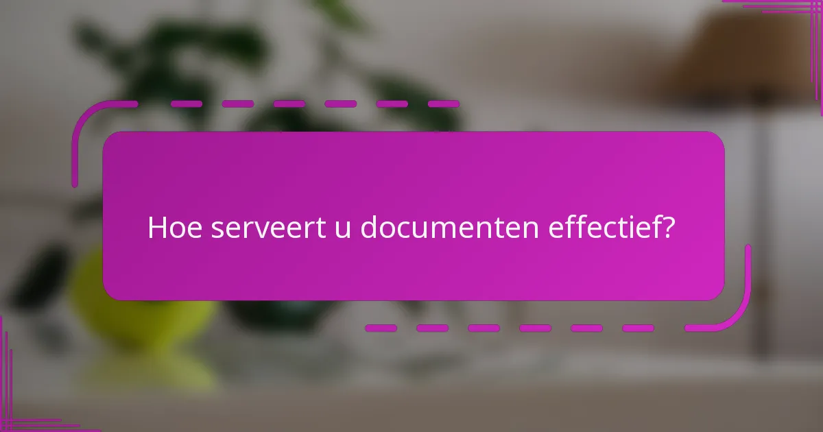 Hoe serveert u documenten effectief?