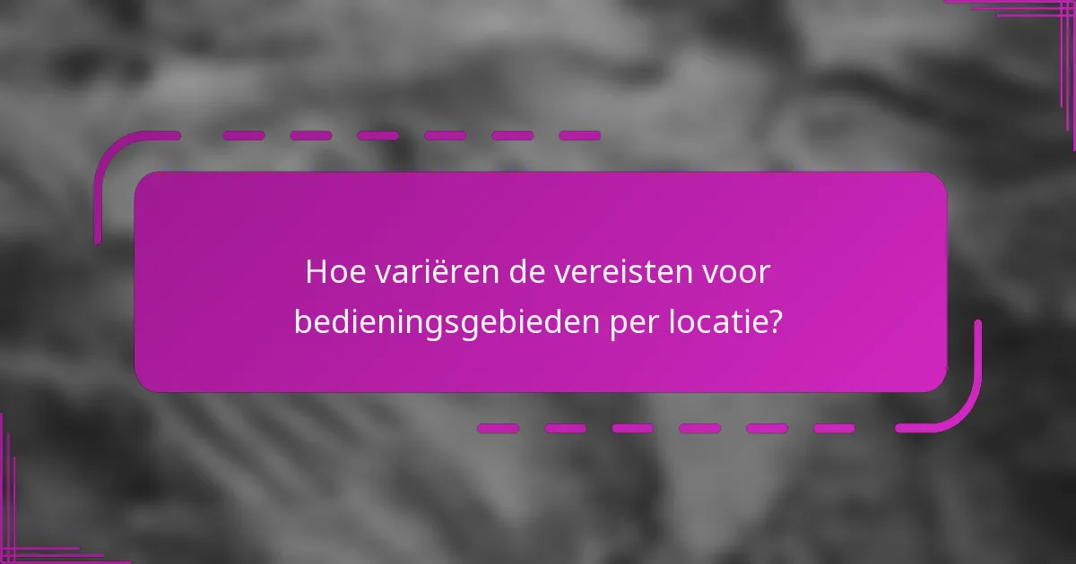 Hoe variëren de vereisten voor bedieningsgebieden per locatie?
