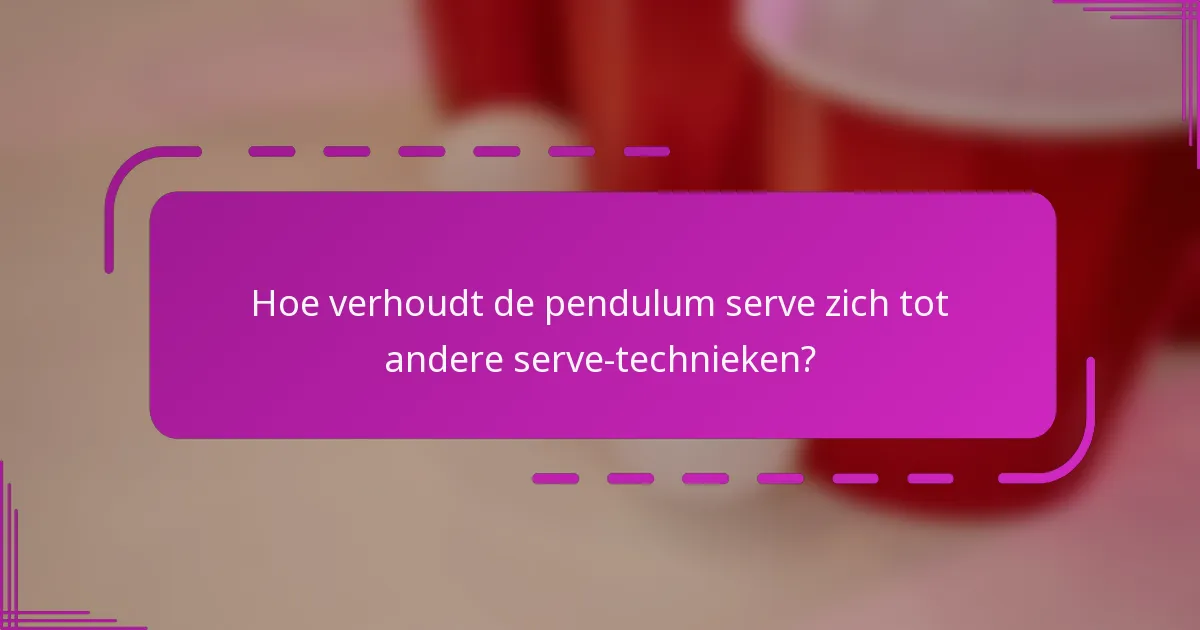 Hoe verhoudt de pendulum serve zich tot andere serve-technieken?