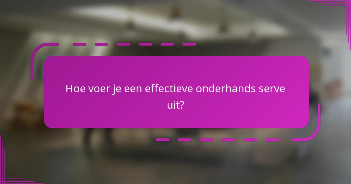 Hoe voer je een effectieve onderhands serve uit?