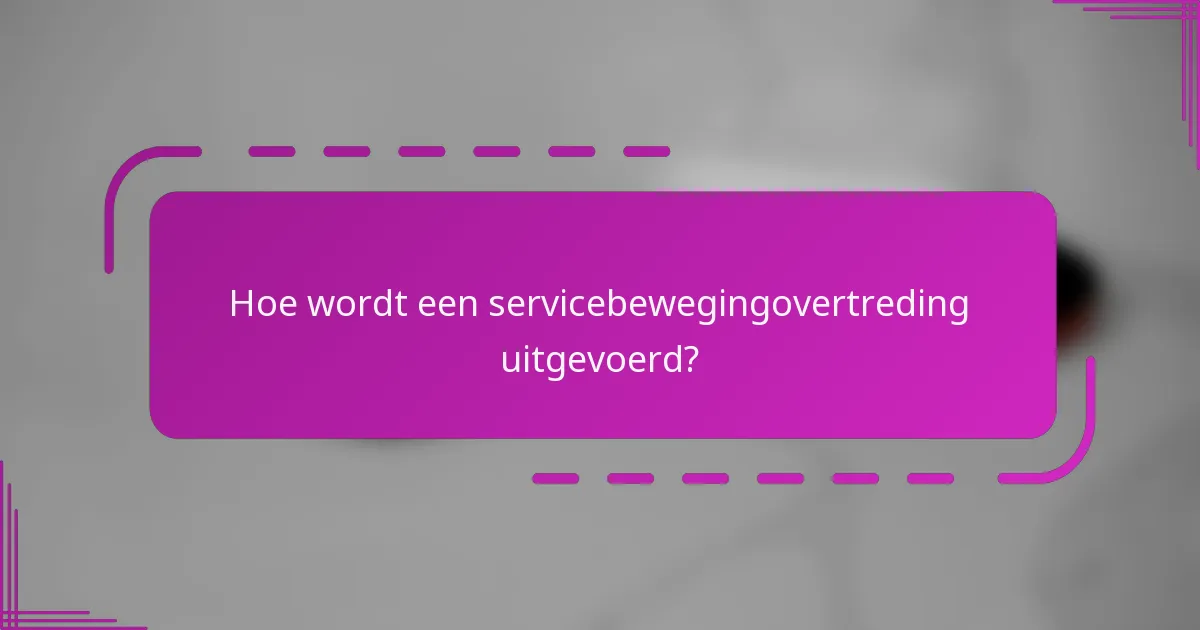 Hoe wordt een servicebewegingovertreding uitgevoerd?