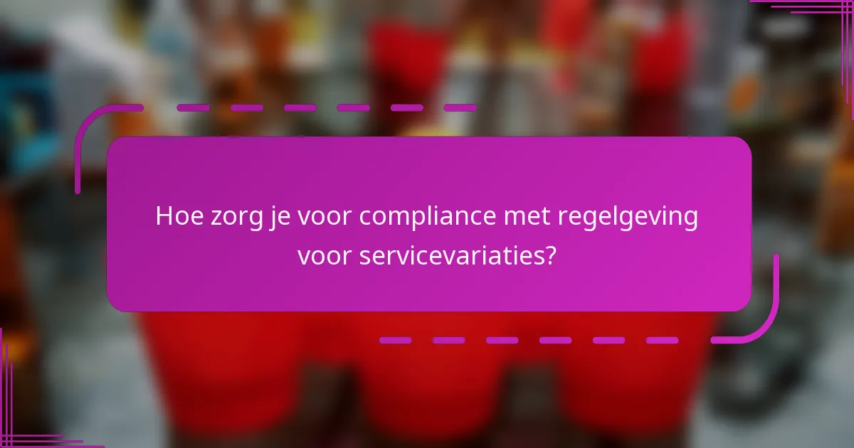 Hoe zorg je voor compliance met regelgeving voor servicevariaties?