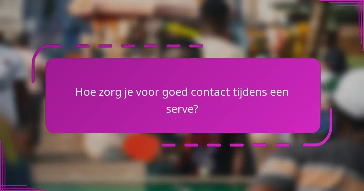 Hoe zorg je voor goed contact tijdens een serve?