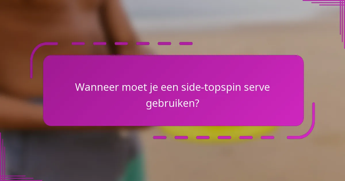 Wanneer moet je een side-topspin serve gebruiken?