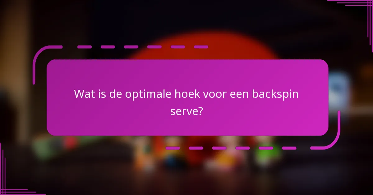 Wat is de optimale hoek voor een backspin serve?