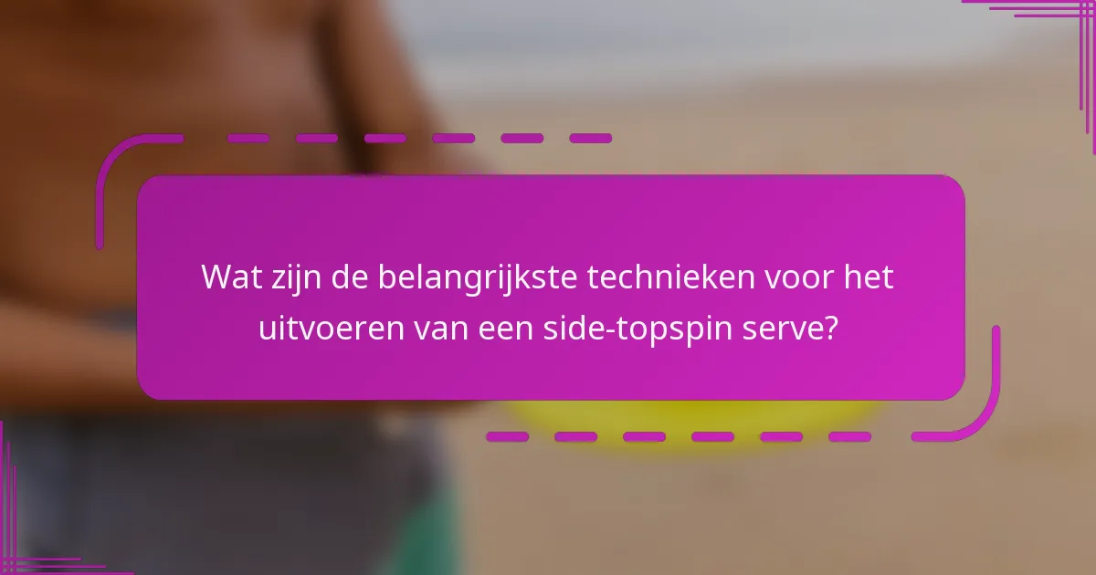 Wat zijn de belangrijkste technieken voor het uitvoeren van een side-topspin serve?