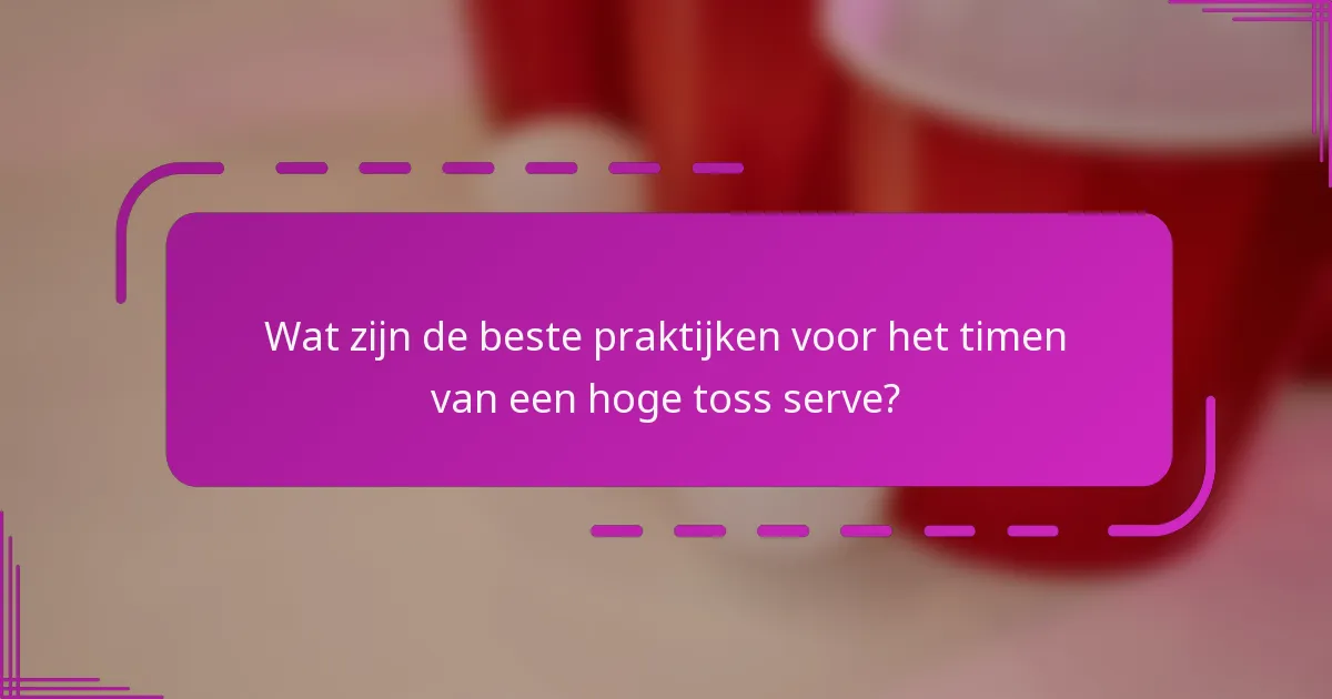 Wat zijn de beste praktijken voor het timen van een hoge toss serve?