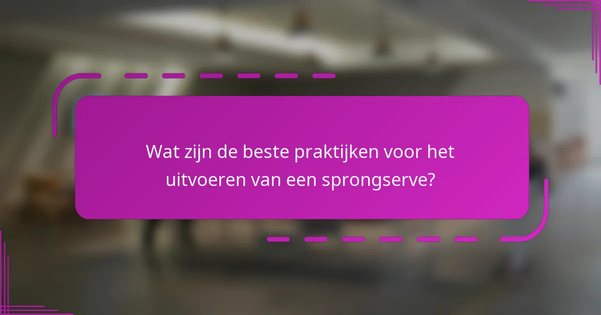 Wat zijn de beste praktijken voor het uitvoeren van een sprongserve?