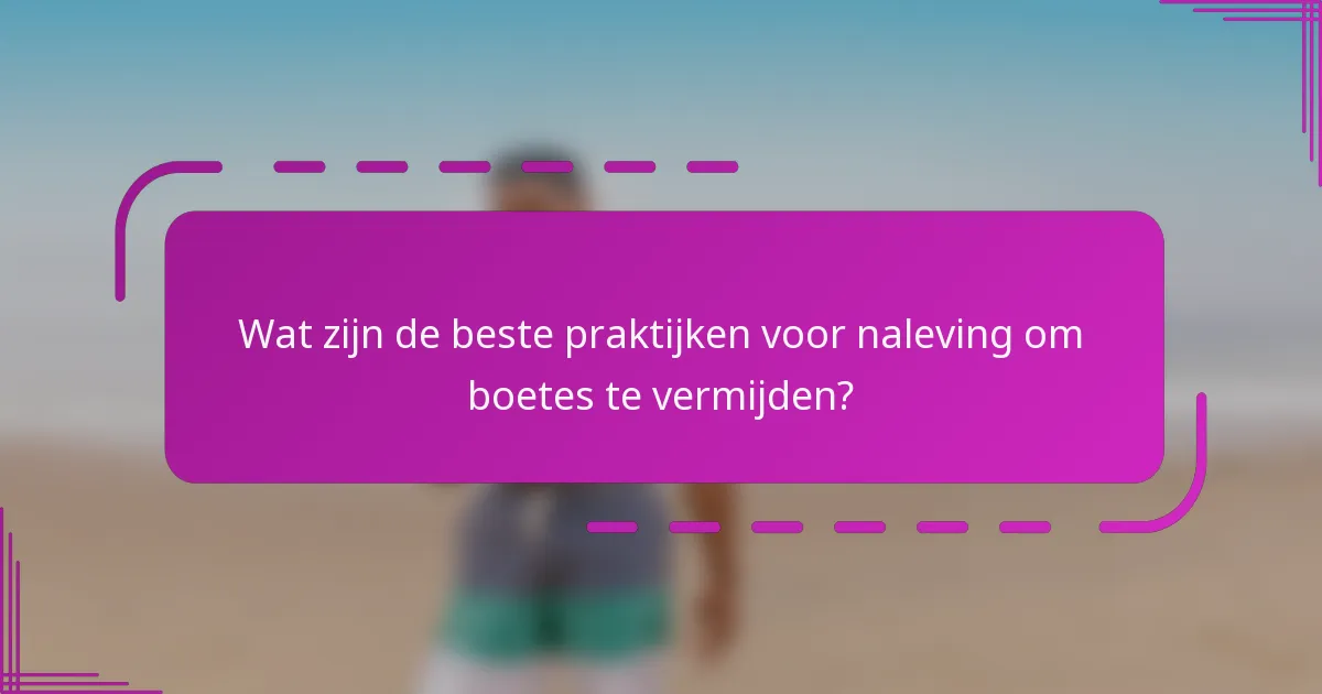 Wat zijn de beste praktijken voor naleving om boetes te vermijden?