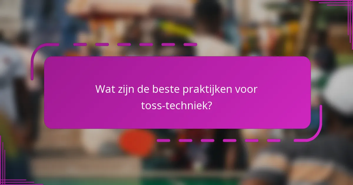 Wat zijn de beste praktijken voor toss-techniek?