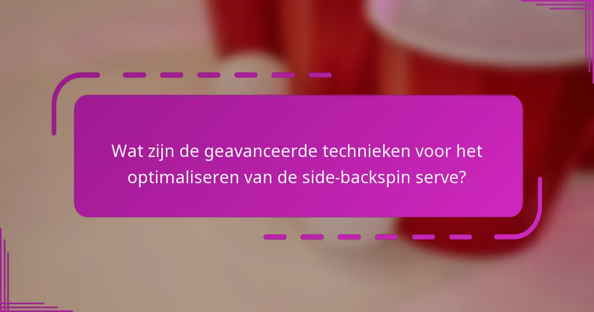 Wat zijn de geavanceerde technieken voor het optimaliseren van de side-backspin serve?