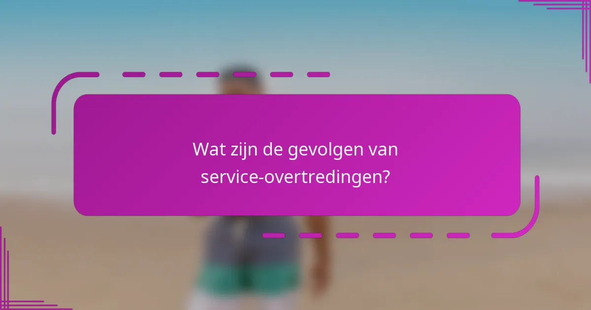 Wat zijn de gevolgen van service-overtredingen?