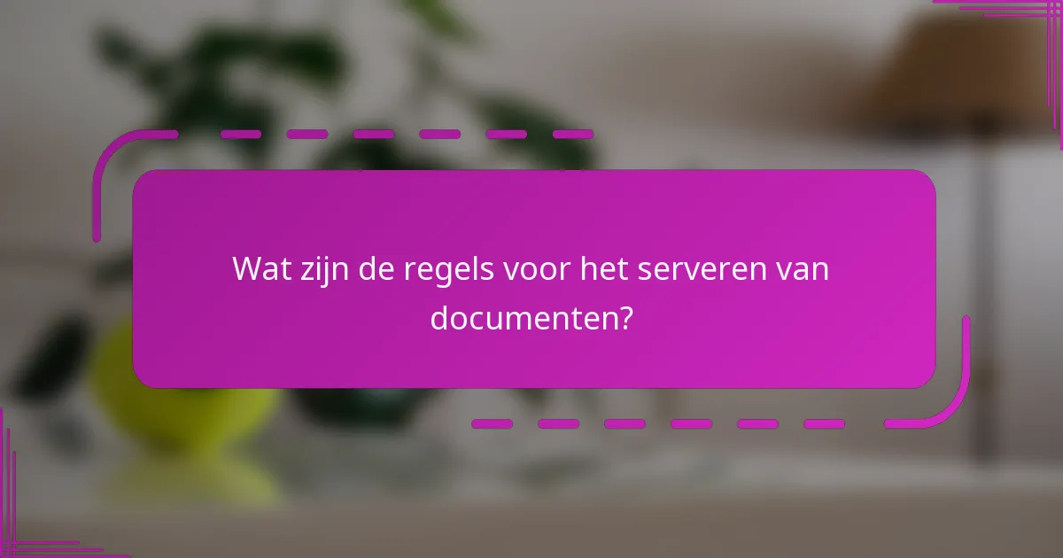 Wat zijn de regels voor het serveren van documenten?