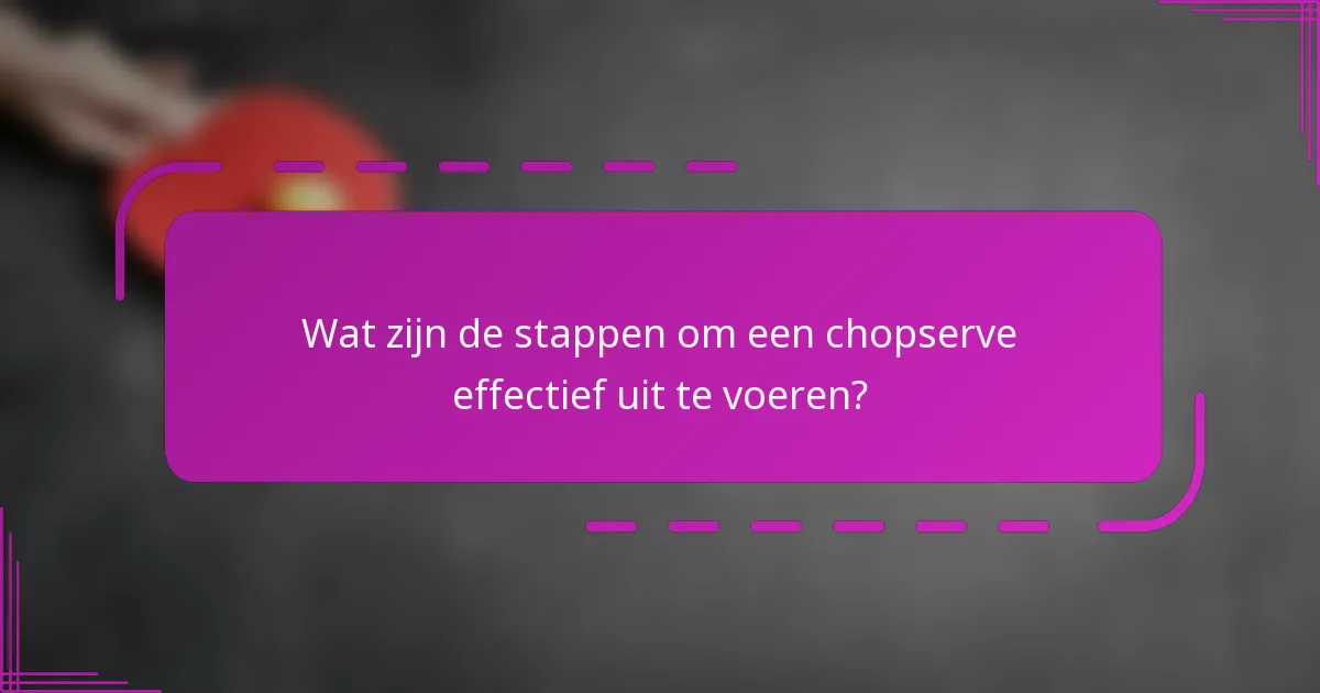 Wat zijn de stappen om een chopserve effectief uit te voeren?