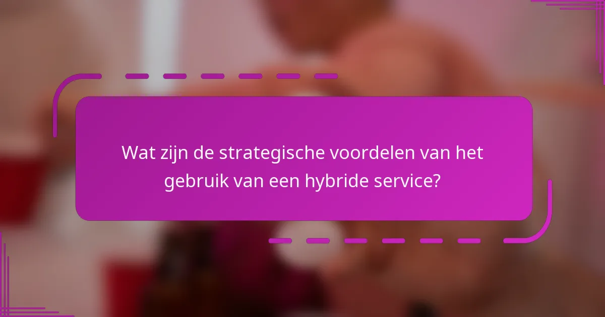 Wat zijn de strategische voordelen van het gebruik van een hybride service?