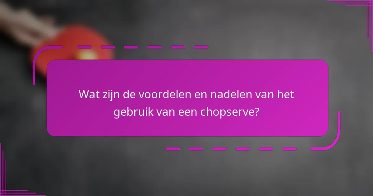 Wat zijn de voordelen en nadelen van het gebruik van een chopserve?