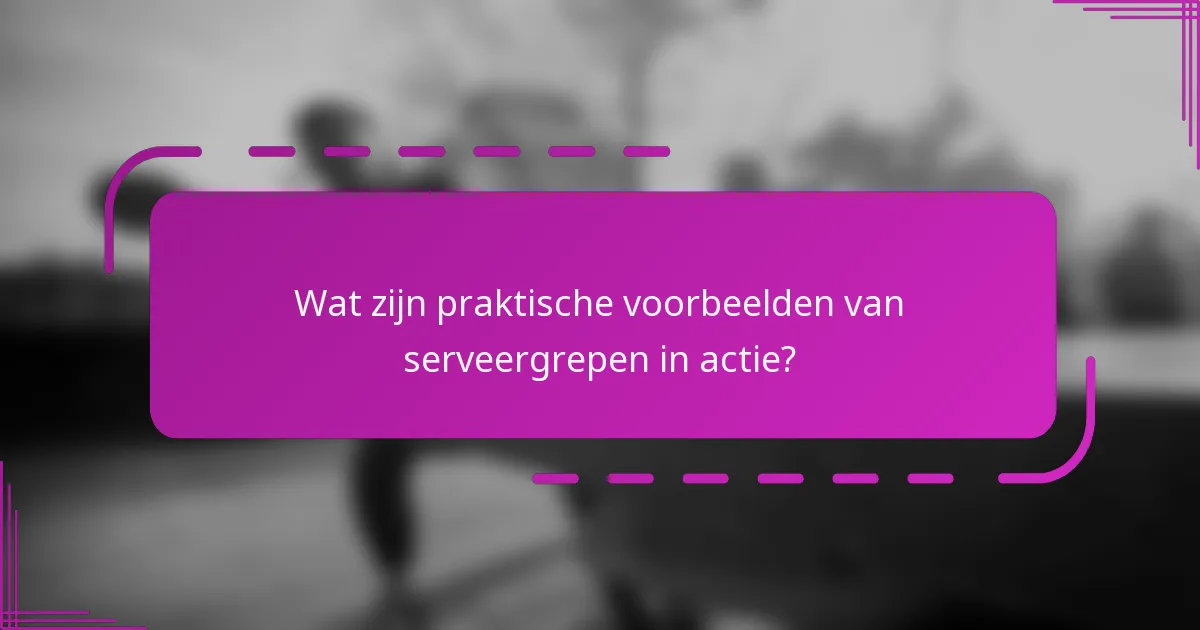 Wat zijn praktische voorbeelden van serveergrepen in actie?