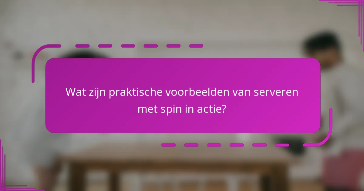 Wat zijn praktische voorbeelden van serveren met spin in actie?
