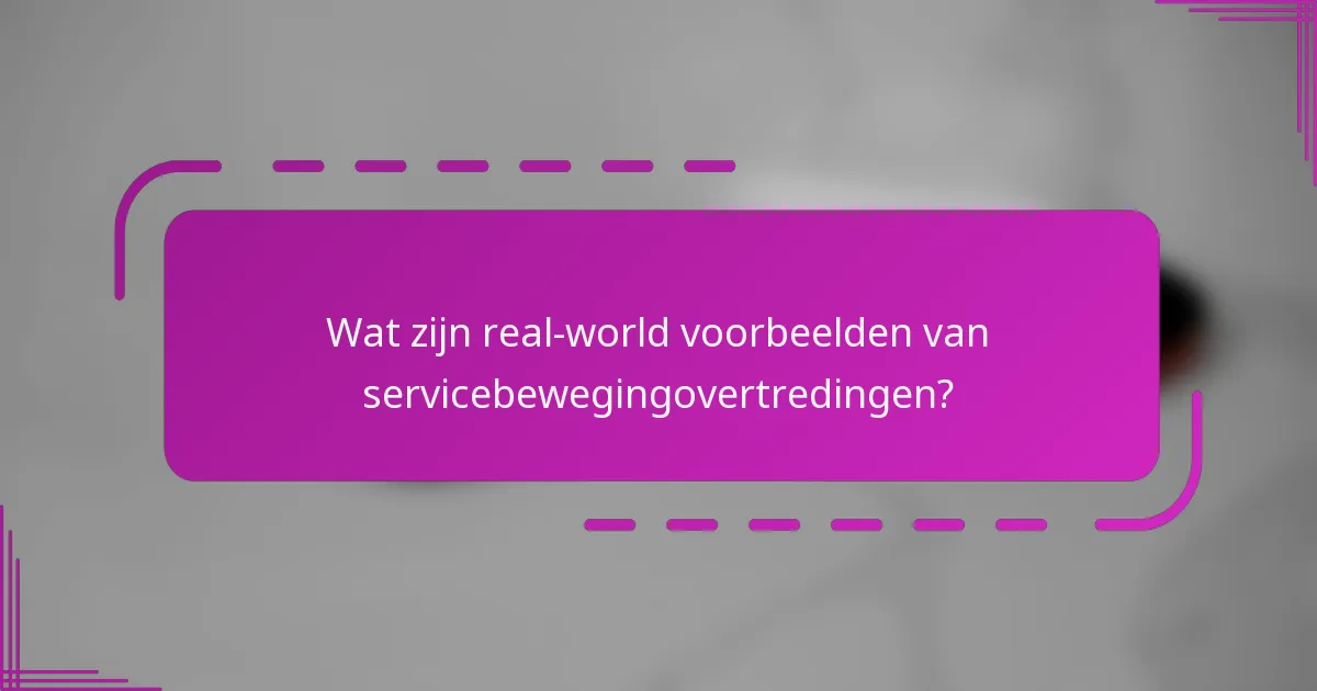 Wat zijn real-world voorbeelden van servicebewegingovertredingen?