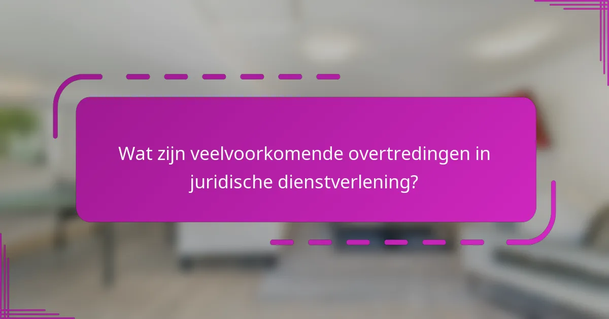 Wat zijn veelvoorkomende overtredingen in juridische dienstverlening?