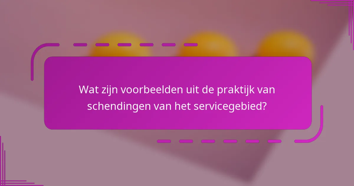 Wat zijn voorbeelden uit de praktijk van schendingen van het servicegebied?