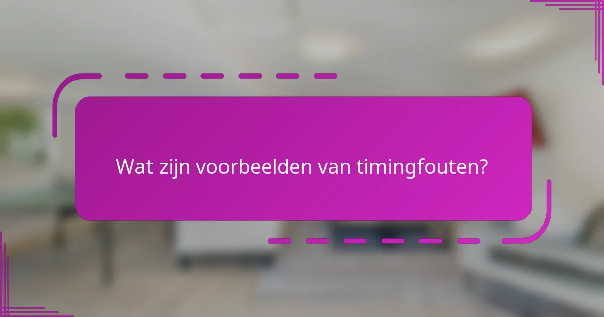 Wat zijn voorbeelden van timingfouten?