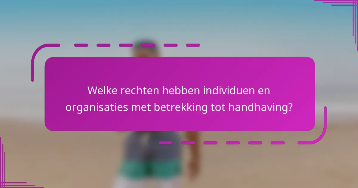 Welke rechten hebben individuen en organisaties met betrekking tot handhaving?