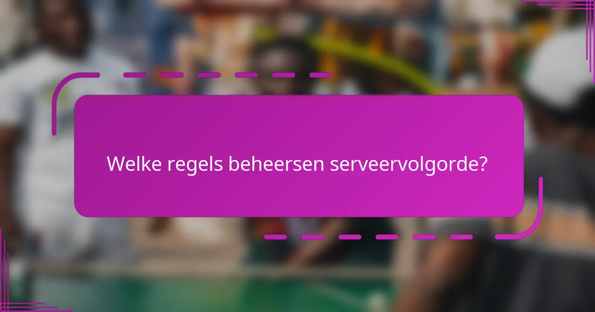 Welke regels beheersen serveervolgorde?