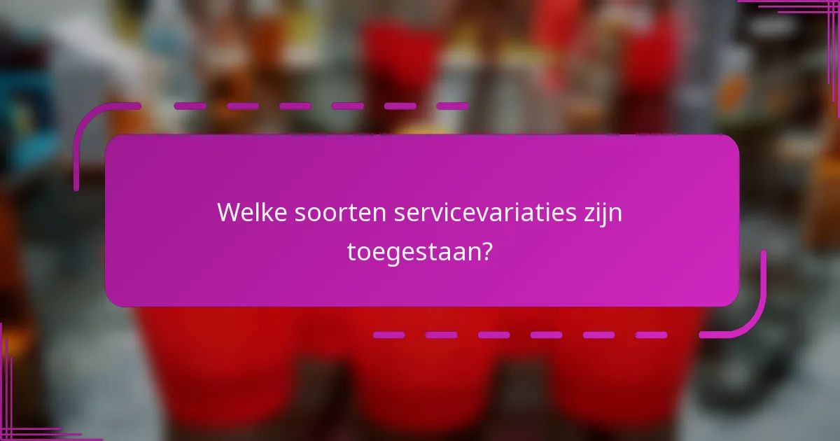 Welke soorten servicevariaties zijn toegestaan?