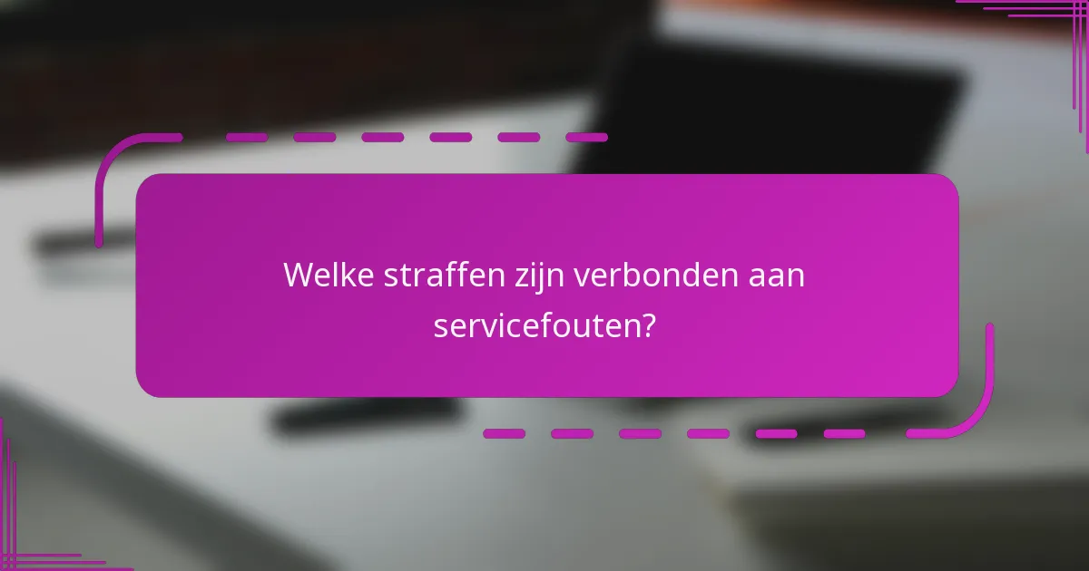 Welke straffen zijn verbonden aan servicefouten?