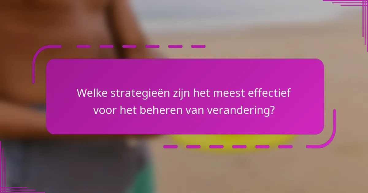 Welke strategieën zijn het meest effectief voor het beheren van verandering?