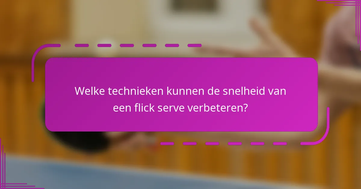 Welke technieken kunnen de snelheid van een flick serve verbeteren?