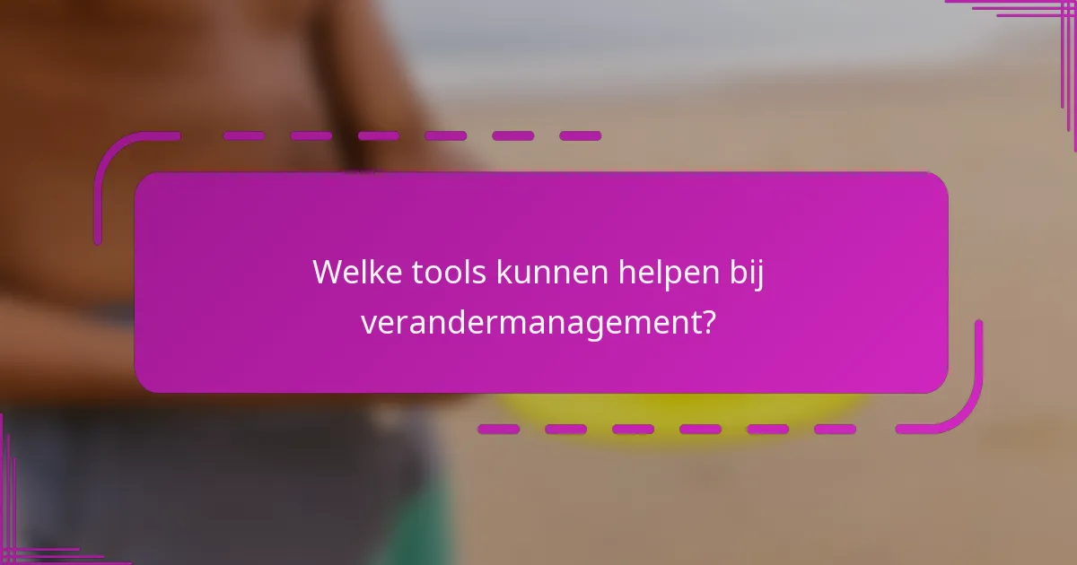 Welke tools kunnen helpen bij verandermanagement?