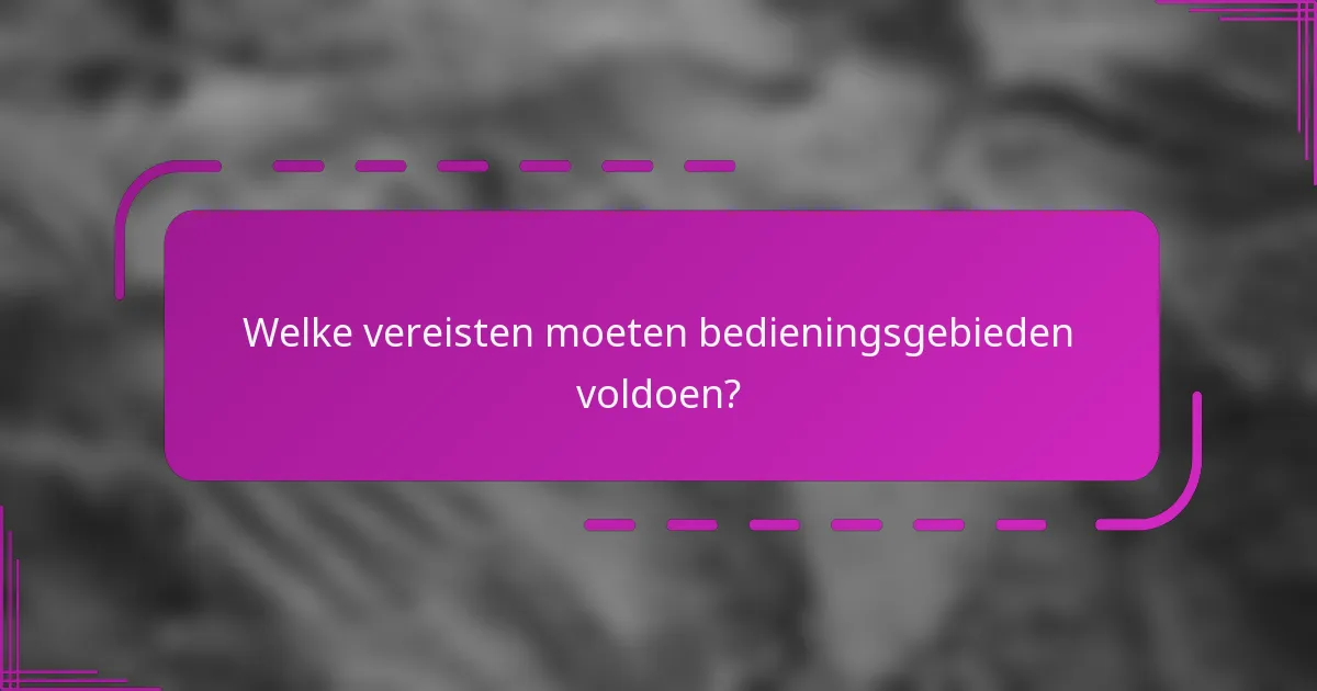 Welke vereisten moeten bedieningsgebieden voldoen?